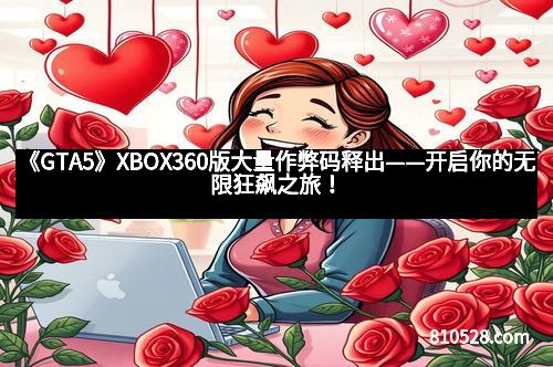 《GTA5》XBOX360版大量作弊码释出——开启你的无限狂飙之旅！